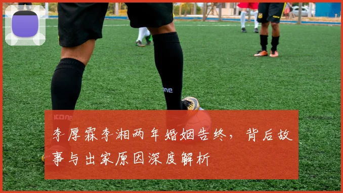 李厚霖李湘两年婚姻告终，背后故事与出家原因深度解析