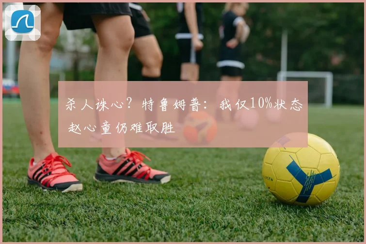 杀人诛心？特鲁姆普：我仅10%状态 赵心童仍难取胜