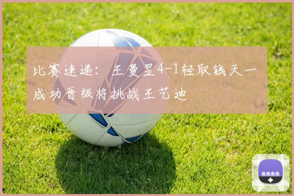 比赛速递：王曼昱4-1轻取钱天一 成功晋级将挑战王艺迪